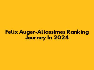 Felix Auger-Aliassime's Ranking Journey In 2024
