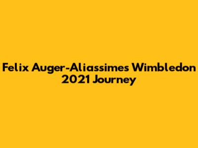 Felix Auger-Aliassime's Wimbledon 2021 Journey