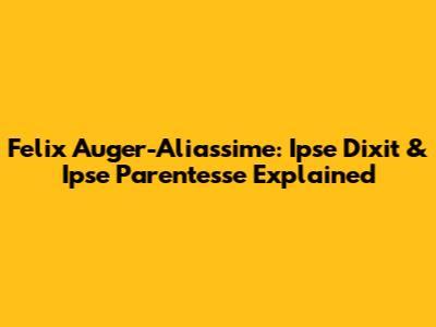 Felix Auger-Aliassime: Ipse Dixit & Ipse Parentesse Explained