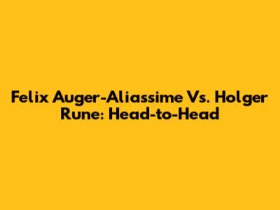 Felix Auger-Aliassime Vs. Holger Rune: Head-to-Head