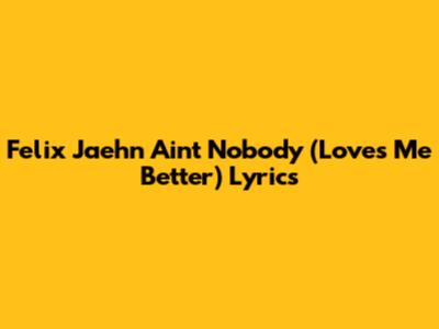 Felix Jaehn "Ain't Nobody (Loves Me Better)" Lyrics