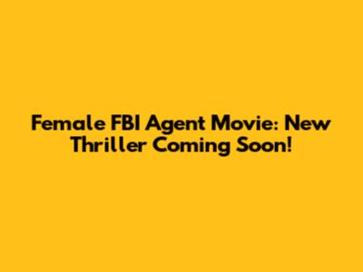 Female FBI Agent Movie: New Thriller Coming Soon!