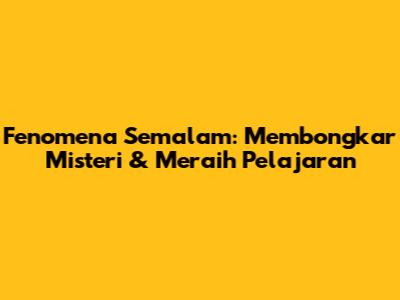 Fenomena Semalam: Membongkar Misteri & Meraih Pelajaran