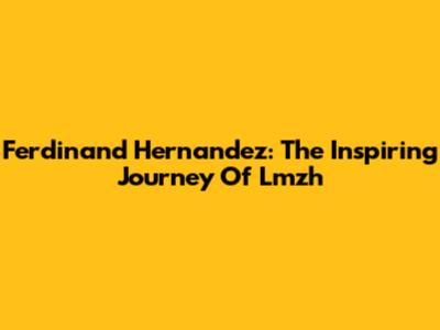 Ferdinand Hernandez: The Inspiring Journey Of Lmzh