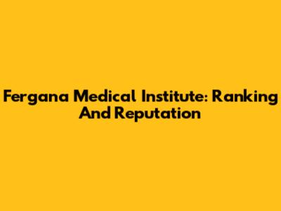 Fergana Medical Institute: Ranking And Reputation
