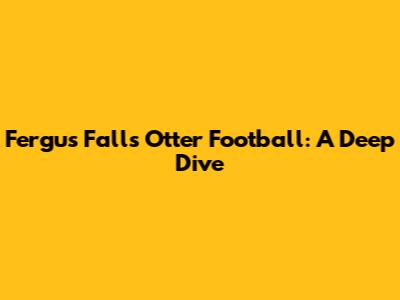 Fergus Falls Otter Football: A Deep Dive