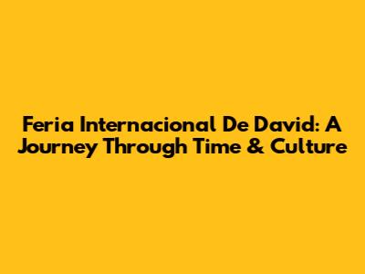 Feria Internacional De David: A Journey Through Time & Culture