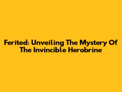 Ferited: Unveiling The Mystery Of The Invincible Herobrine