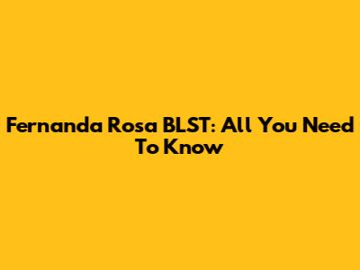Fernanda Rosa BLST: All You Need To Know