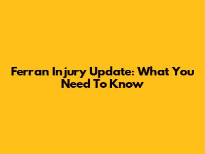 Ferran Injury Update: What You Need To Know