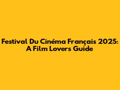 Festival Du Cinéma Français 2025: A Film Lover's Guide
