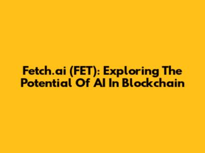 Fetch.ai (FET): Exploring The Potential Of AI In Blockchain