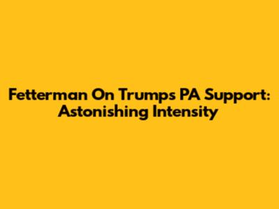 Fetterman On Trump's PA Support: 'Astonishing Intensity'