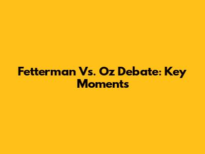 Fetterman Vs. Oz Debate: Key Moments