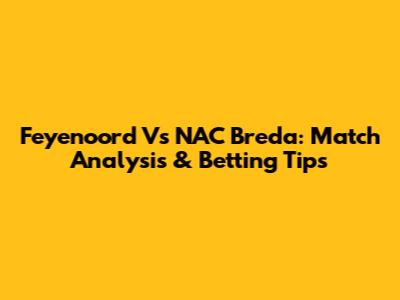 Feyenoord Vs NAC Breda: Match Analysis & Betting Tips