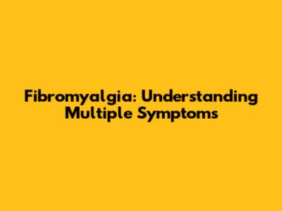 Fibromyalgia: Understanding Multiple Symptoms