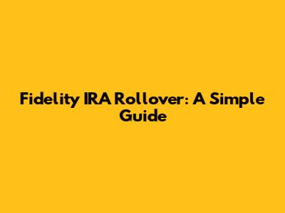Fidelity IRA Rollover: A Simple Guide