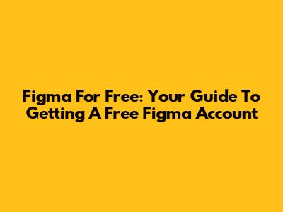 Figma For Free: Your Guide To Getting A Free Figma Account