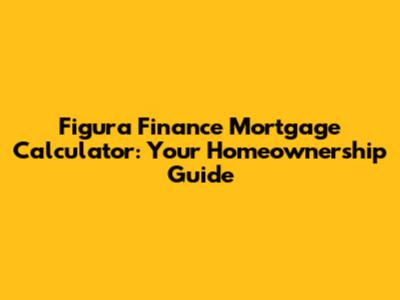 Figura Finance Mortgage Calculator: Your Homeownership Guide