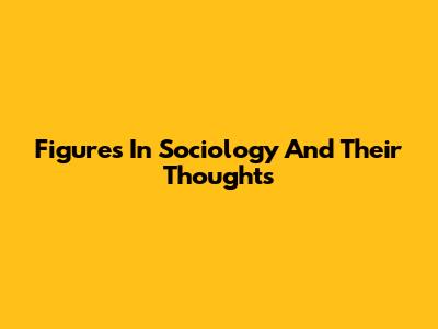 Figures In Sociology And Their Thoughts