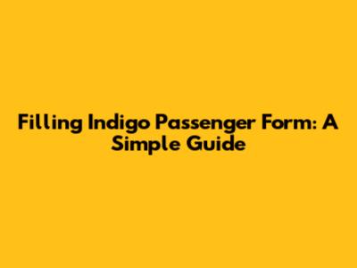 Filling Indigo Passenger Form: A Simple Guide