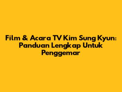 Film & Acara TV Kim Sung Kyun: Panduan Lengkap Untuk Penggemar