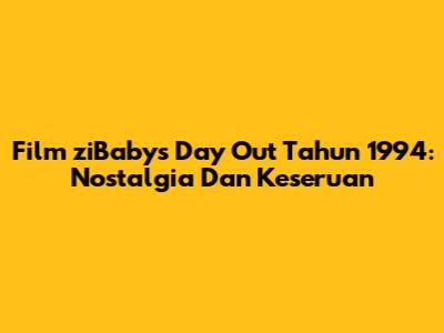 Film 'ziBaby's Day Out' Tahun 1994: Nostalgia Dan Keseruan