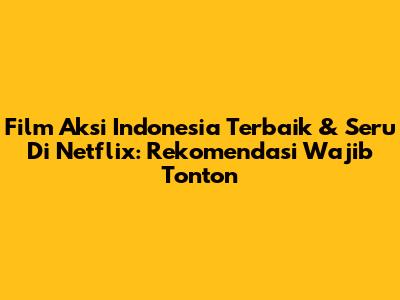 Film Aksi Indonesia Terbaik & Seru Di Netflix: Rekomendasi Wajib Tonton