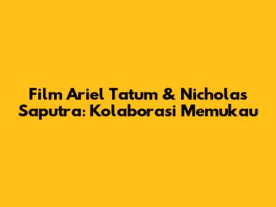 Film Ariel Tatum & Nicholas Saputra: Kolaborasi Memukau
