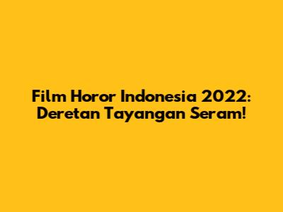 Film Horor Indonesia 2022: Deretan Tayangan Seram!