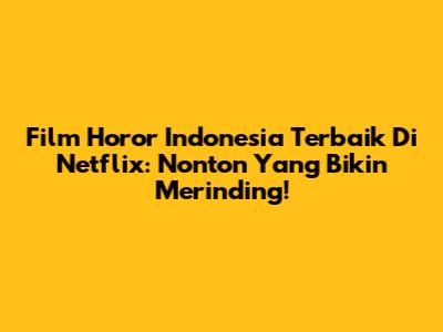 Film Horor Indonesia Terbaik Di Netflix: Nonton Yang Bikin Merinding!