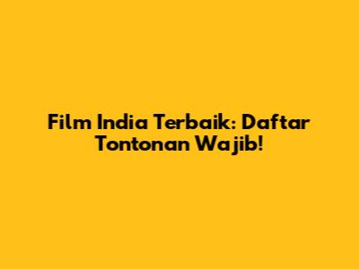 Film India Terbaik: Daftar Tontonan Wajib!