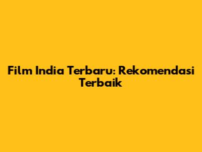 Film India Terbaru: Rekomendasi Terbaik