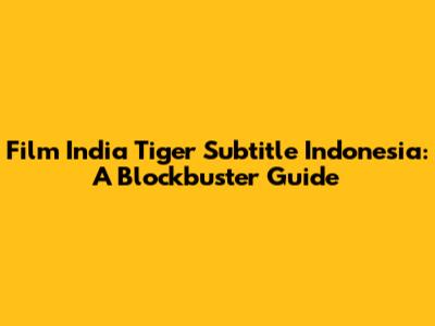 Film India Tiger Subtitle Indonesia: A Blockbuster Guide