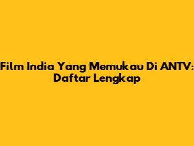 Film India Yang Memukau Di ANTV: Daftar Lengkap