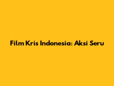 Film Kris Indonesia: Aksi Seru
