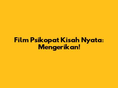 Film Psikopat Kisah Nyata: Mengerikan!