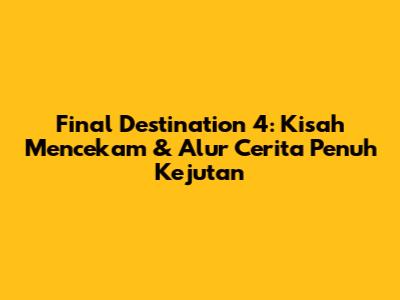 Final Destination 4: Kisah Mencekam & Alur Cerita Penuh Kejutan