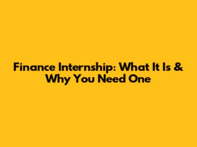 Finance Internship: What It Is & Why You Need One