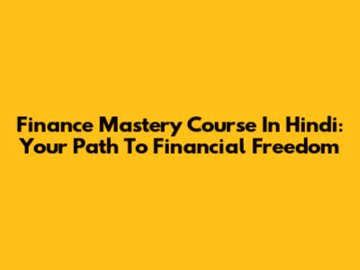 Finance Mastery Course In Hindi: Your Path To Financial Freedom