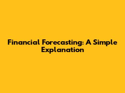 Financial Forecasting: A Simple Explanation