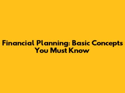 Financial Planning: Basic Concepts You Must Know