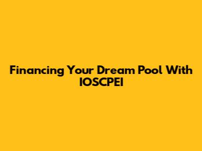 Financing Your Dream Pool With IOSCPEI