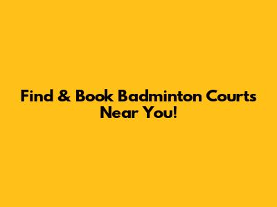 Find & Book Badminton Courts Near You!