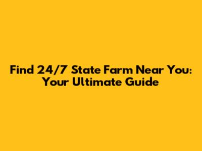 Find 24/7 State Farm Near You: Your Ultimate Guide