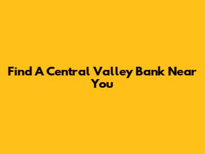 Find A Central Valley Bank Near You