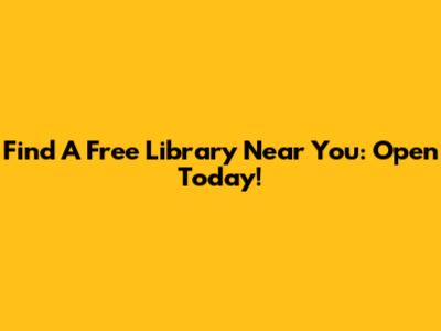 Find A Free Library Near You: Open Today!