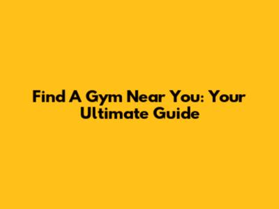 Find A Gym Near You: Your Ultimate Guide