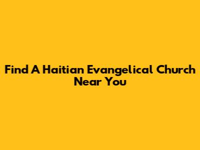 Find A Haitian Evangelical Church Near You