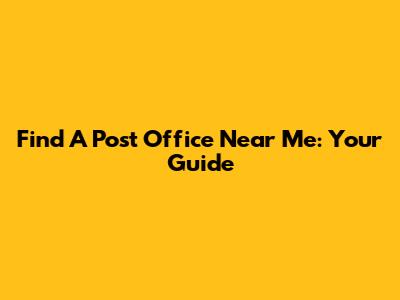 Find A Post Office Near Me: Your Guide